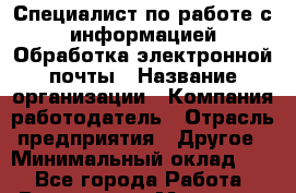Специалист по работе с информацией Обработка электронной почты › Название организации ­ Компания-работодатель › Отрасль предприятия ­ Другое › Минимальный оклад ­ 1 - Все города Работа » Вакансии   . Мордовия респ.